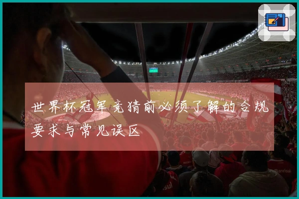 世界杯冠军竞猜前必须了解的合规要求与常见误区