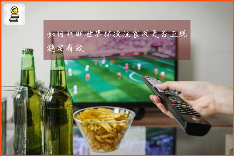 如何判断世界杯投注官网是否正规稳定有效