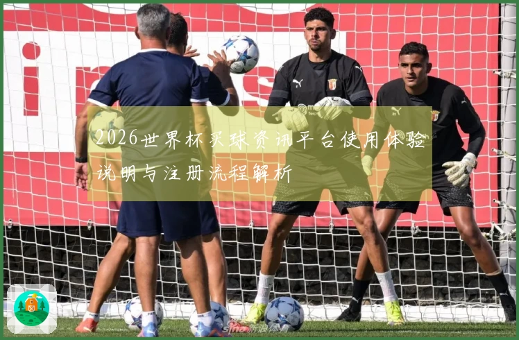 2026世界杯买球资讯平台使用体验说明与注册流程解析