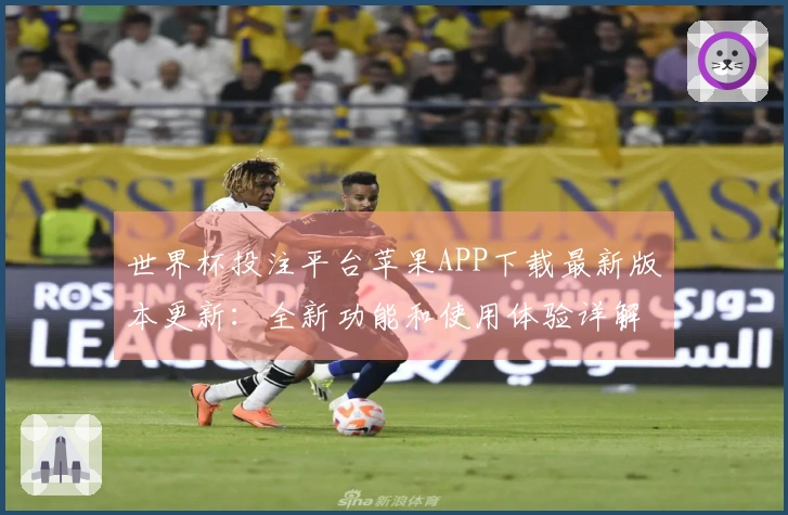 世界杯投注平台苹果APP下载最新版本更新：全新功能和使用体验详解