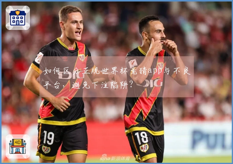如何区分正规世界杯竞猜app与不良平台,避免下注陷阱?