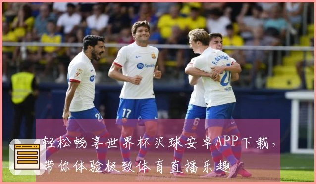 轻松畅享世界杯买球安卓APP下载,带你体验极致体育直播乐趣