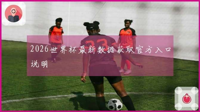 2026世界杯最新数据获取官方入口说明