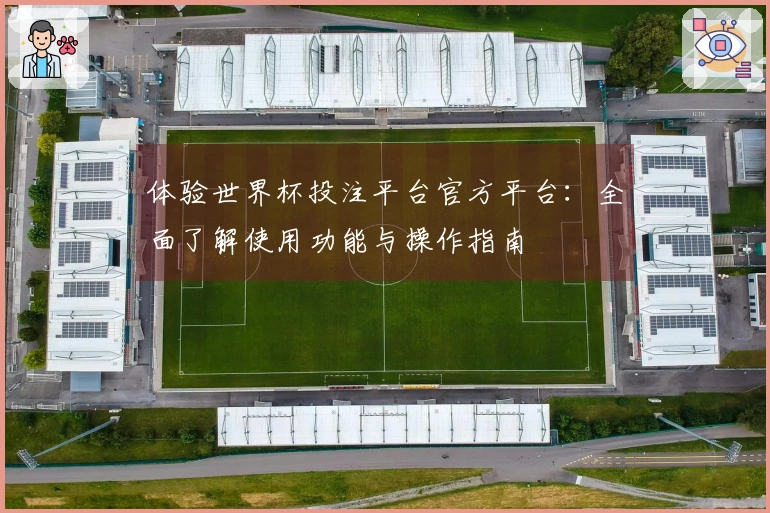 体验世界杯投注平台官方平台:全面了解使用功能与操作指南