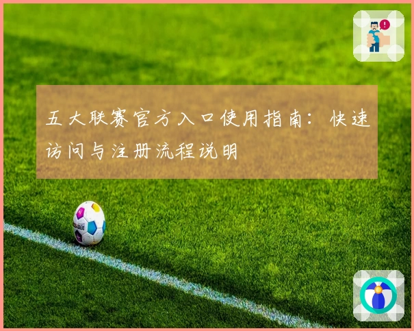 五大联赛官方入口使用指南：快速访问与注册流程说明