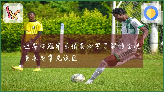 世界杯冠军竞猜前必须了解的合规要求与常见误区