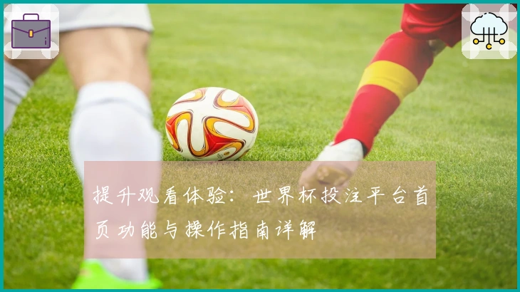 提升观看体验:世界杯投注平台首页功能与操作指南详解