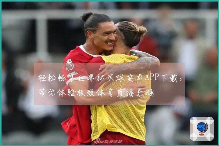 轻松畅享世界杯买球安卓APP下载，带你体验极致体育直播乐趣