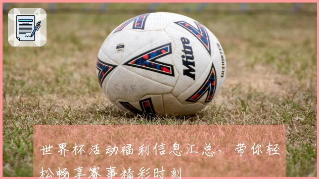 世界杯活动福利信息汇总，带你轻松畅享赛事精彩时刻