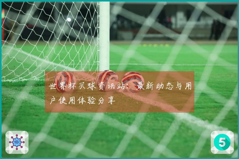 世界杯买球资讯站：最新动态与用户使用体验分享