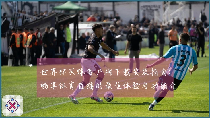 世界杯买球客户端下载安装指南：畅享体育直播的最佳体验与功能介绍