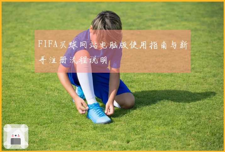 FIFA买球网站电脑版使用指南与新手注册流程说明