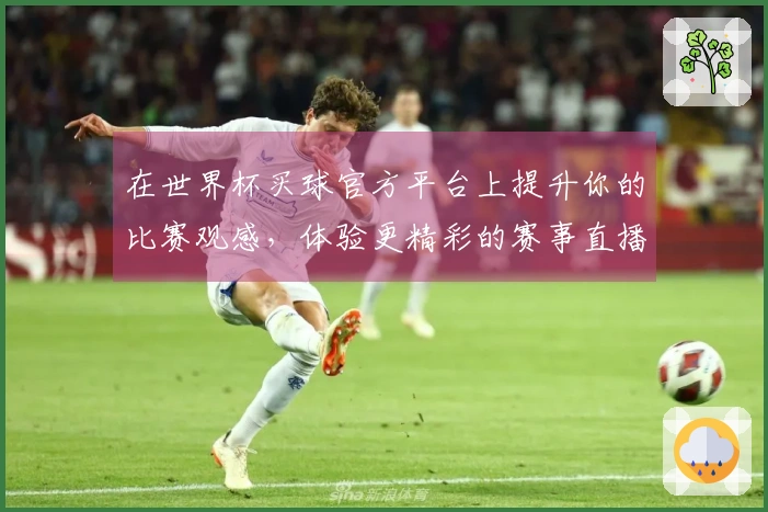 在世界杯买球官方平台上提升你的比赛观感，体验更精彩的赛事直播方式